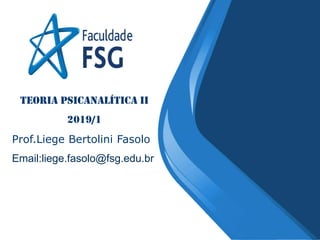 TEORIA PSICANALÍTICA II
2019/1
Prof.Liege Bertolini Fasolo
Email:liege.fasolo@fsg.edu.br
 