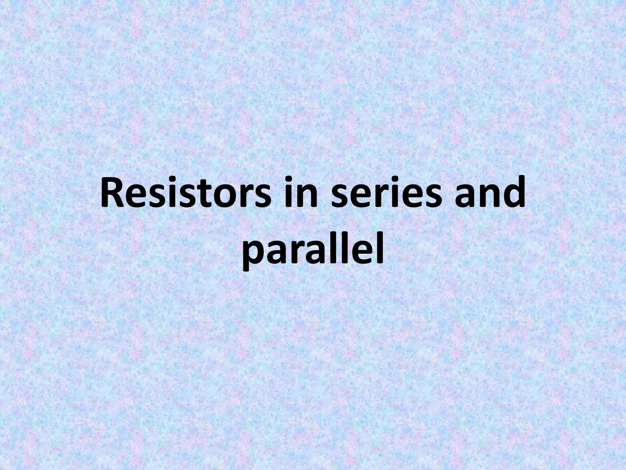 Resistors in series and
parallel
 