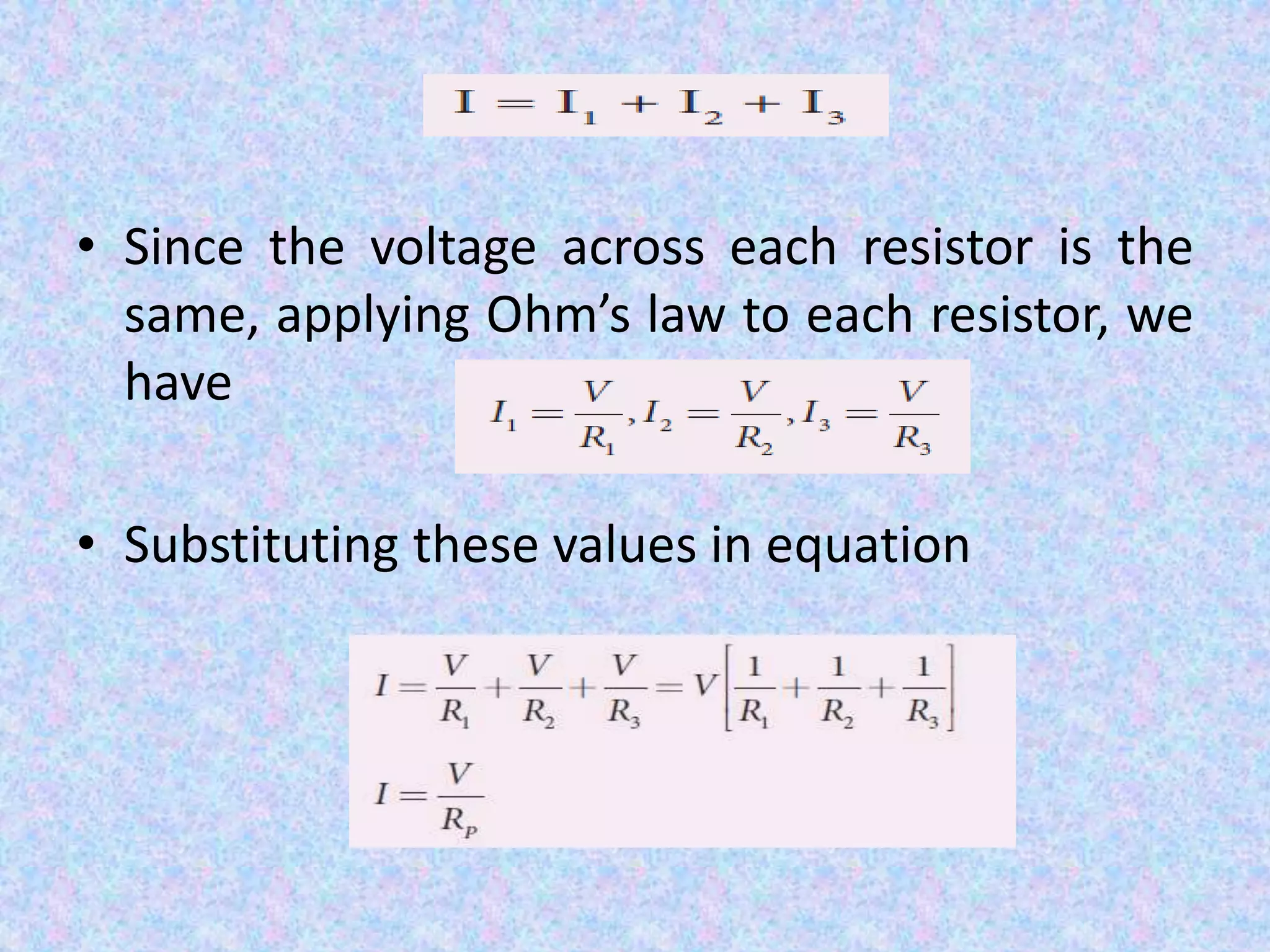 • Since the voltage across each resistor is the
same, applying Ohm’s law to each resistor, we
have
• Substituting these values in equation
 
