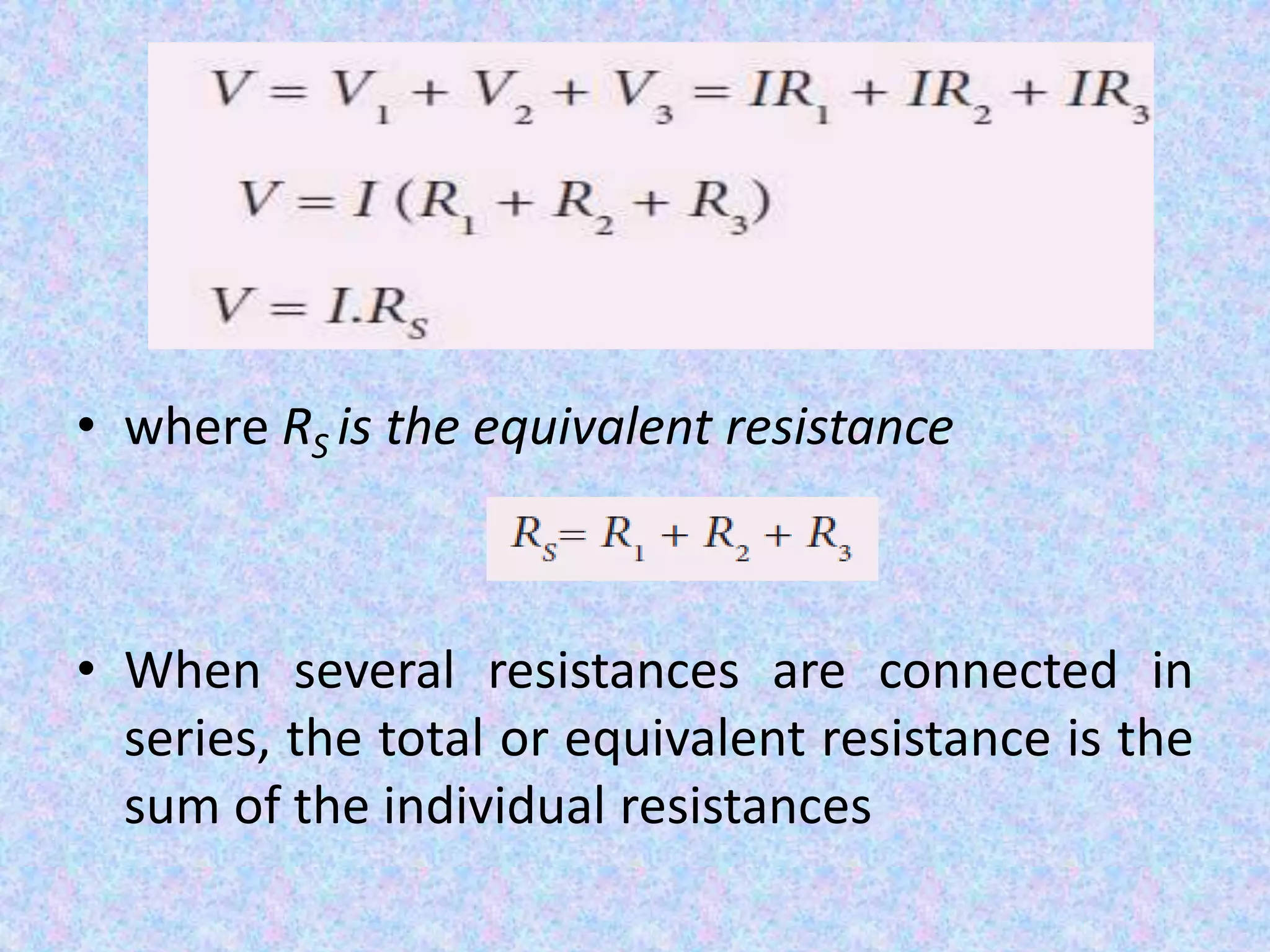 • where RS is the equivalent resistance
• When several resistances are connected in
series, the total or equivalent resistance is the
sum of the individual resistances
 