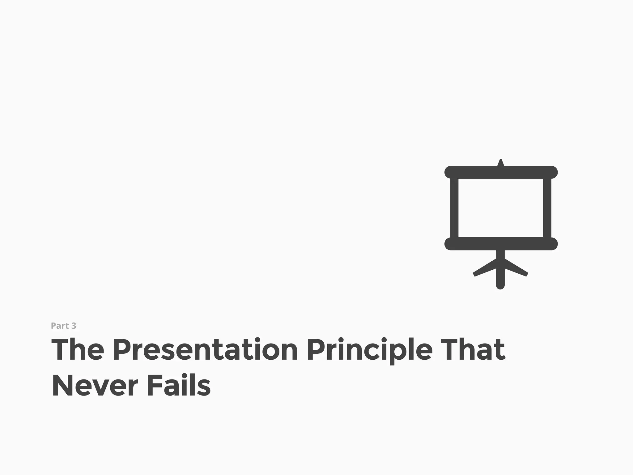 Part 3
The Presentation Principle That
Never Fails
S
 