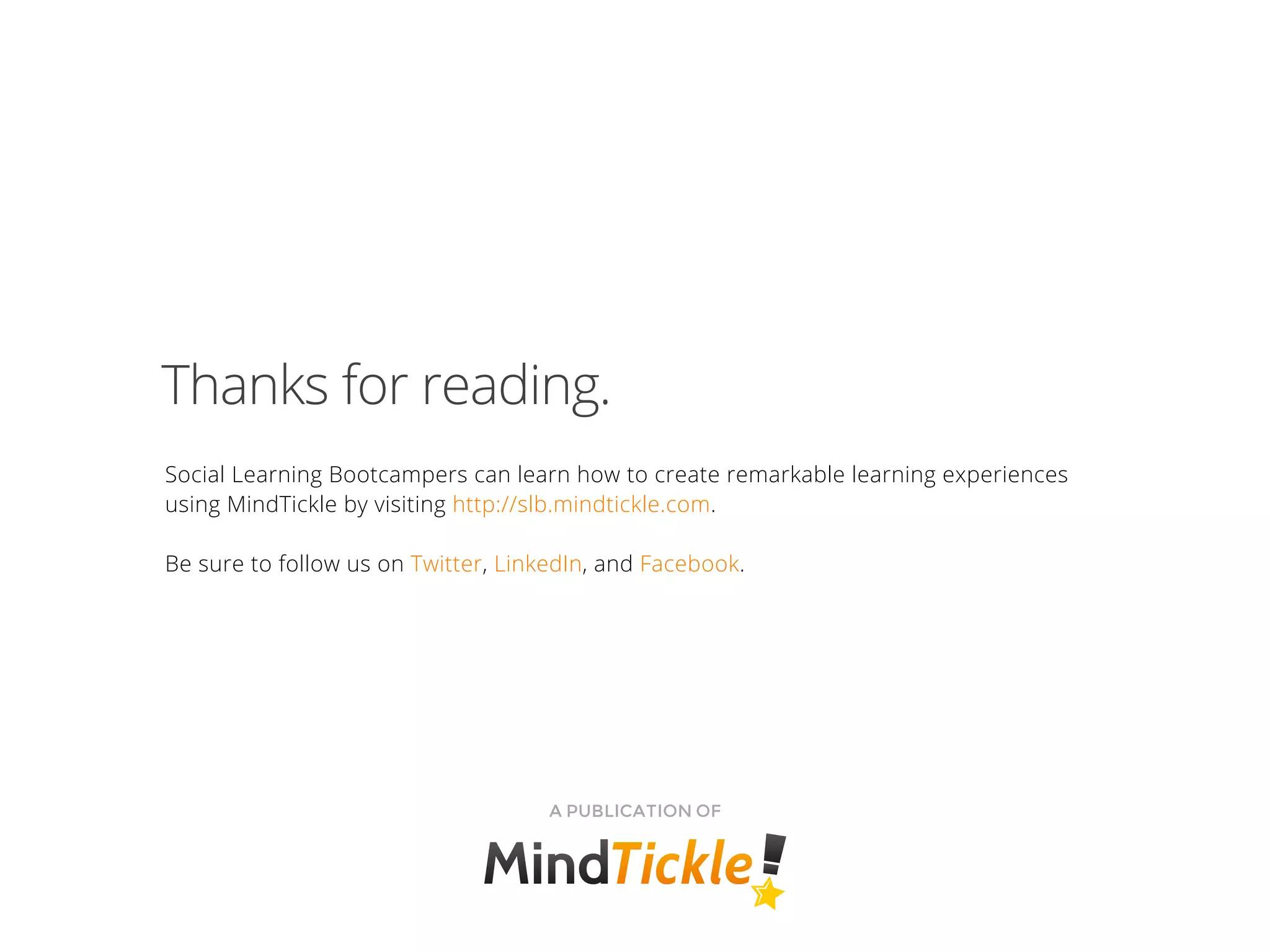 Thanks for reading.
Social Learning Bootcampers can learn how to create remarkable learning experiences
using MindTickle by visiting http://slb.mindtickle.com.
Be sure to follow us on Twitter, LinkedIn, and Facebook.
A PUBLICATION OF
 