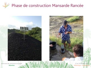 17 et 19 octobre 2017
Martinique - Guadeloupe
Séminaire de restitution du projet
Attentive
Phase de construction Mansarde Rancée
 