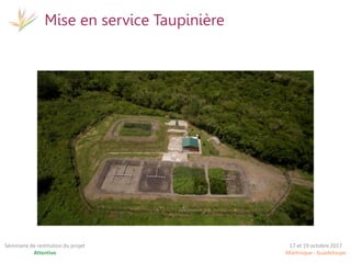 17 et 19 octobre 2017
Martinique - Guadeloupe
Séminaire de restitution du projet
Attentive
Mise en service Taupinière
 