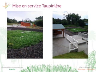 17 et 19 octobre 2017
Martinique - Guadeloupe
Séminaire de restitution du projet
Attentive
Mise en service Taupinière
 