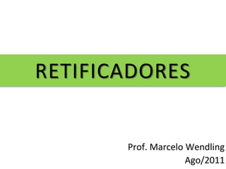 RETIFICADORES
Prof. Marcelo Wendling
Ago/2011
 