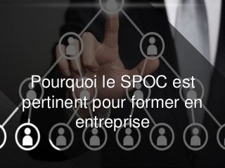Pourquoi le SPOC est
pertinent pour former en
entreprise
 