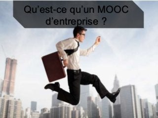 Qu’est-ce qu’un MOOC
d’entreprise ?
 
