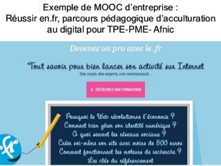 Exemple de MOOC d’entreprise :
Réussir en.fr, parcours pédagogique d’acculturation
au digital pour TPE-PME- Afnic
 