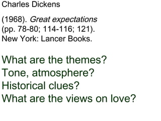 Charles Dickens
(1968). Great expectations
(pp. 78-80; 114-116; 121).
New York: Lancer Books.
What are the themes?
Tone, atmosphere?
Historical clues?
What are the views on love?
 