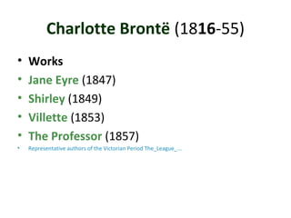 Charlotte Brontë (1816-55)
• Works
• Jane Eyre (1847)
• Shirley (1849)
• Villette (1853)
• The Professor (1857)
• Representative authors of the Victorian Period The_League_...
 