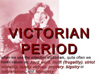 VICTORIANVICTORIAN
PERIODPERIODwhen we use the adjective victorian, quite often we
mean values as: hard workhard work, thrift (frugality)thrift (frugality), strictstrict
moralitymorality, family virtuesfamily virtues, pruderyprudery, bigotrybigotry or
intolerancesintolerances, and hipocrisyhipocrisy
 