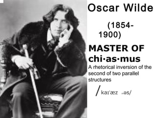 Oscar Wilde
(1854-
1900)High,
small, puffy
and patchy
MASTER OF
chi·as·mus
A rhetorical inversion of the
second of two parallel
structures
  /ka æzɪˈ m sə / 
 