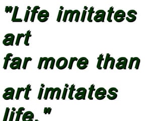 "Life imitates"Life imitates
artart
far more thanfar more than
art imitatesart imitates
 