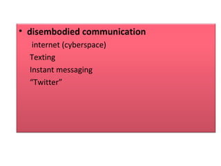 • disembodied communication
internet (cyberspace)
Texting
Instant messaging
“Twitter”
 
