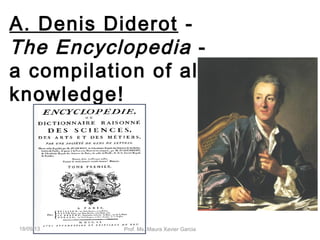 A. Denis Diderot -
The Encyclopedia -
a compilation of all
knowledge!
18/09/13 Prof. Ms. Maura Xavier Garcia
 