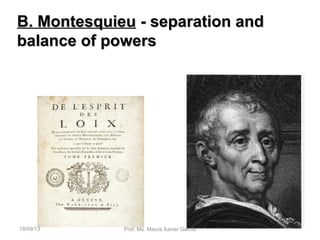 B. MontesquieuB. Montesquieu - separation and- separation and
balance of powersbalance of powers
18/09/13 Prof. Ms. Maura Xavier Garcia
 