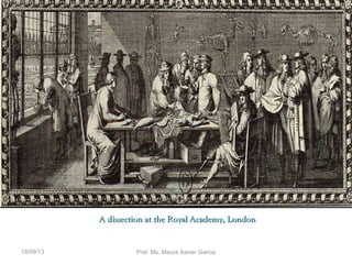 A dissection at the Royal Academy, LondonA dissection at the Royal Academy, London
18/09/13 Prof. Ms. Maura Xavier Garcia
 