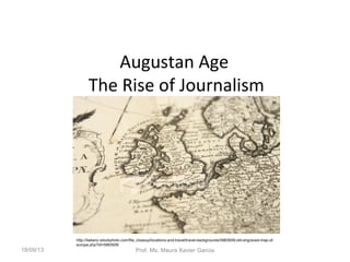 Augustan Age
The Rise of Journalism
http://italiano.istockphoto.com/file_closeup/locations-and-travel/travel-backgrounds/5963939-old-engraved-map-of-
europe.php?id=5963939
18/09/13 Prof. Ms. Maura Xavier Garcia
 