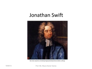 Jonathan Swift
http://www.mgrande.com/weblog/images/partosdepandora/Jonathan_swift.jpg
18/09/13 Prof. Ms. Maura Xavier Garcia
 