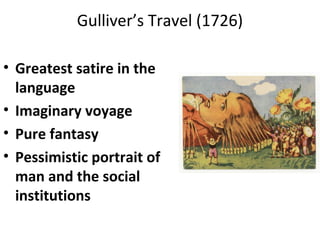 Gulliver’s Travel (1726)
• Greatest satire in the
language
• Imaginary voyage
• Pure fantasy
• Pessimistic portrait of
man and the social
institutions
 