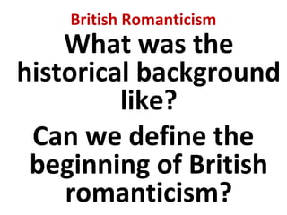 British Romanticism
What was the
historical background
like?
Can we define the
beginning of British
romanticism?
 