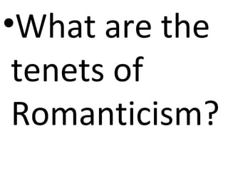 •What are the
tenets of
Romanticism?
 