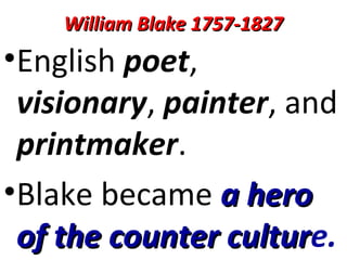 William Blake 1757-1827William Blake 1757-1827
•English poet,
visionary, painter, and
printmaker.
•Blake became a heroa hero
of the counter culturof the counter culture.
 