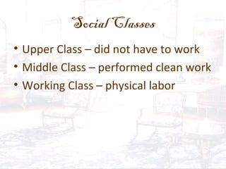 Social Classes
• Upper Class – did not have to work
• Middle Class – performed clean work
• Working Class – physical labor
 