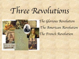 Three Revolutions The Glorious Revolution The American Revolution The French Revolution 