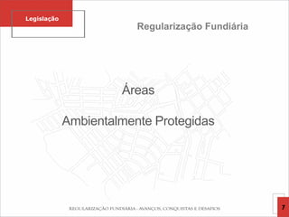 Áreas
Ambientalmente Protegidas
Regularização Fundiária
Legislação
7
 
