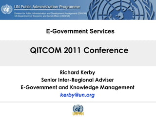 E-Government Services


   QITCOM 2011 Conference

               Richard Kerby
       Senior Inter-Regional Adviser
E-Government and Knowledge Management
               kerby@un.org
 