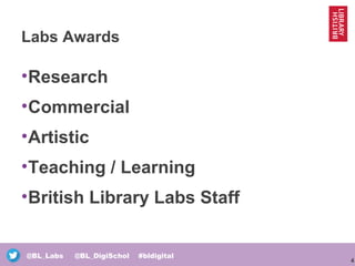 4
@BL_Labs @BL_DigiSchol #bldigital
Labs Awards
•Research
•Commercial
•Artistic
•Teaching / Learning
•British Library Labs Staff
 