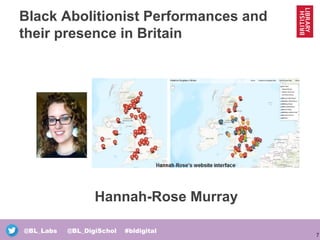 7
@BL_Labs @BL_DigiSchol #bldigital
Black Abolitionist Performances and
their presence in Britain
Hannah-Rose Murray
 