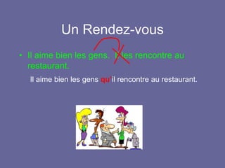 Un Rendez-vous
• Il aime bien les gens. Il les rencontre au
restaurant.
Il aime bien les gens qu’il rencontre au restaurant.
 