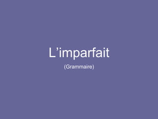 L’imparfait
(Grammaire)
 