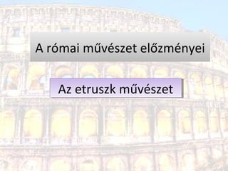 Az etruszk művészetAz etruszk művészet
A római művészet előzményei
 