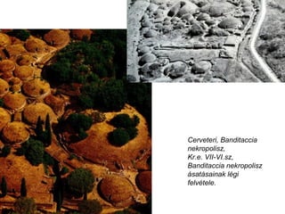 Cerveteri, Banditaccia
nekropolisz,
Kr.e. VII-VI.sz,
Banditaccia nekropolisz
ásatásainak légi
felvétele.
 