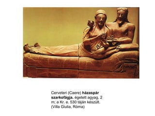 Cerveteri (Caere) házaspár
szarkofágja. égetett agyag, 2
m; a Kr. e. 530 táján készült.
(Villa Giulia, Róma)
 