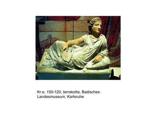 Kr.e. 150-120, terrakotta, Badisches
Landesmuseum, Karlsruhe
 