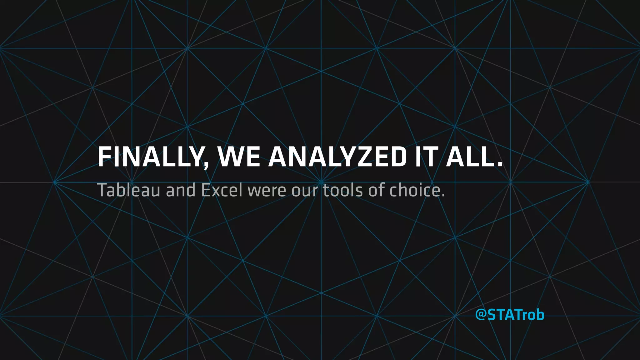 FINALLY, WE ANALYZED IT ALL.
Tableau and Excel were our tools of choice.
@STATrob
 