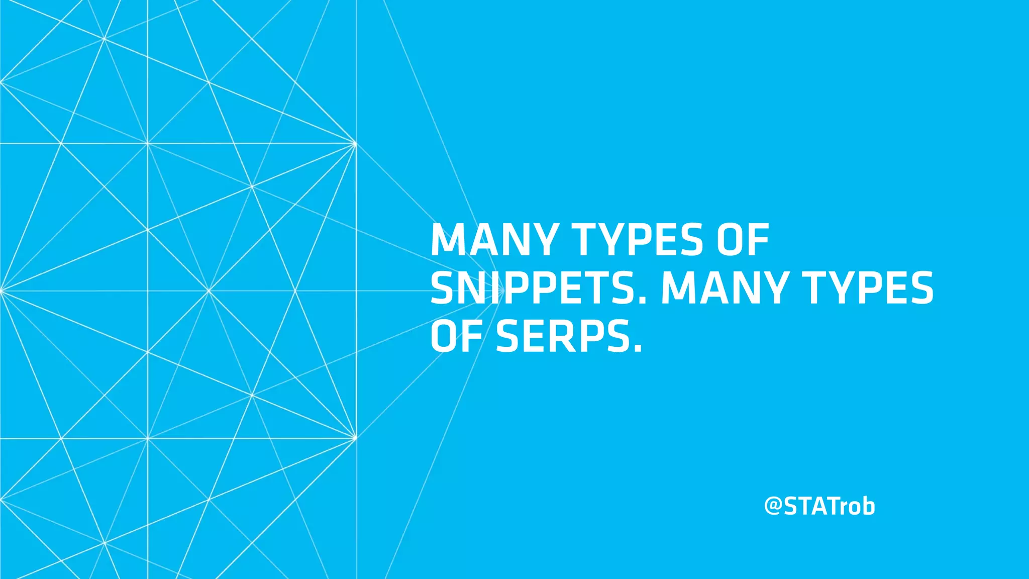 MANY TYPES OF
SNIPPETS. MANY TYPES
OF SERPS.
@STATrob
 