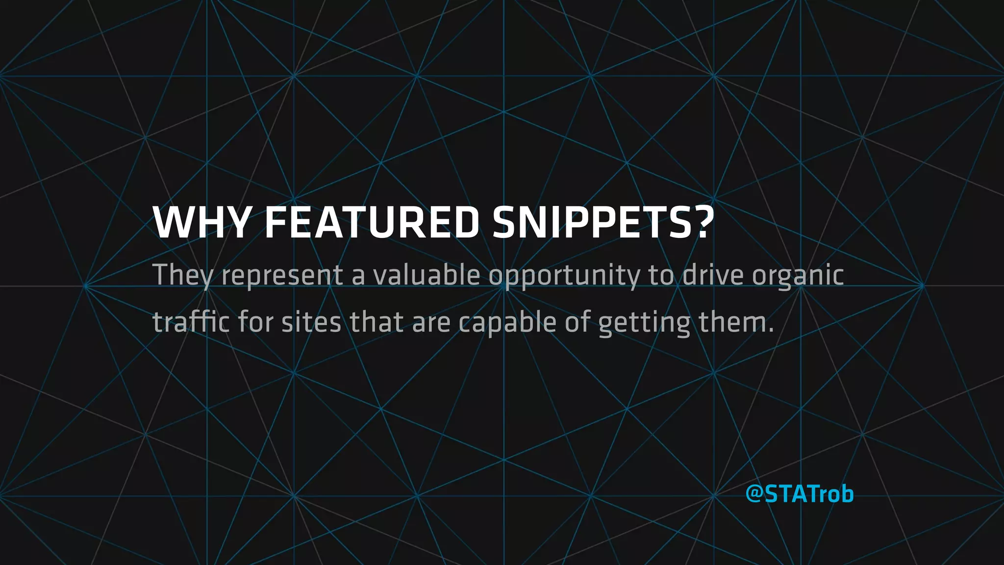 WHY FEATURED SNIPPETS?
They represent a valuable opportunity to drive organic
traﬃc for sites that are capable of getting them.
@STATrob
 