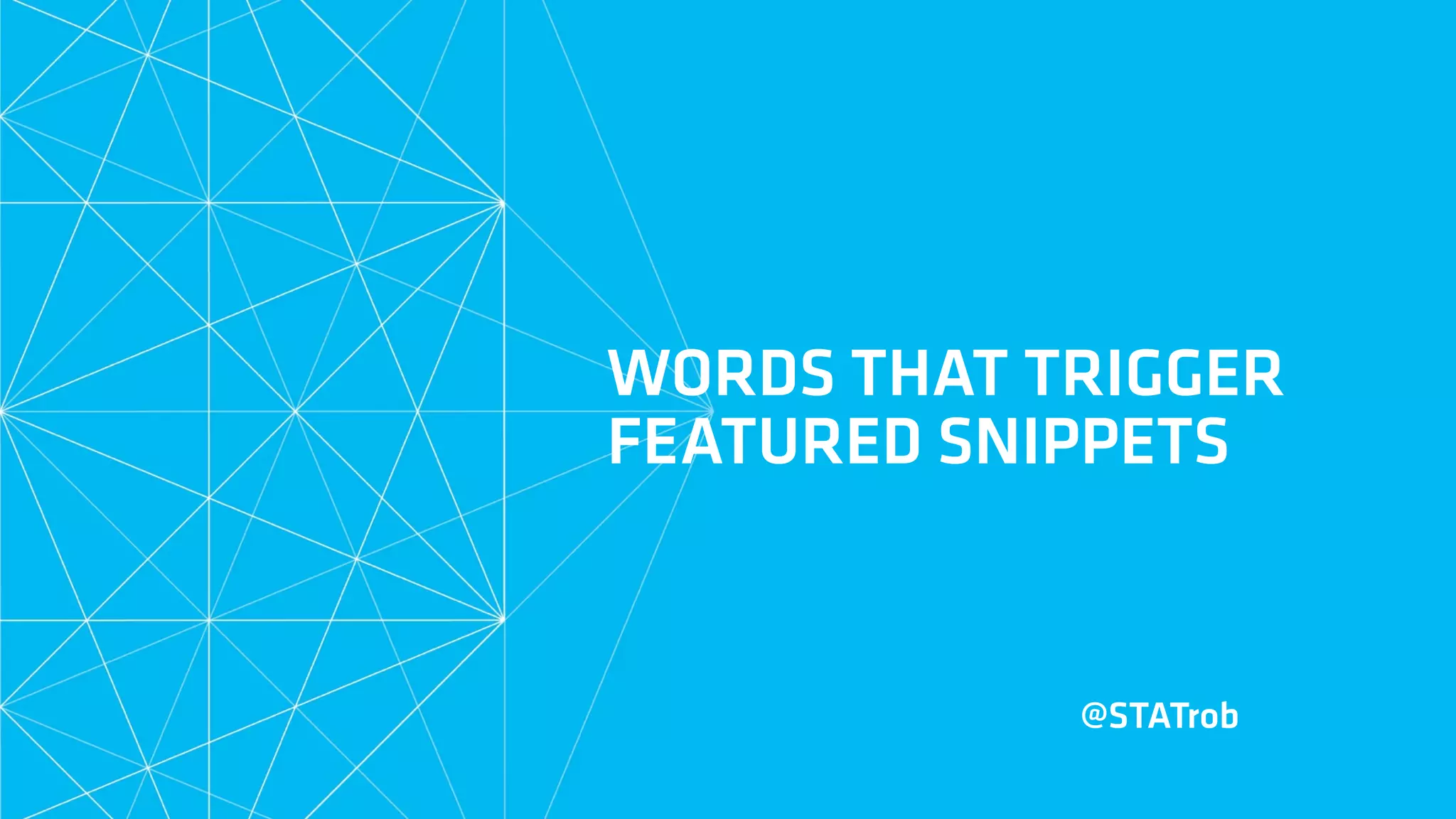 WORDS THAT TRIGGER
FEATURED SNIPPETS
@STATrob
 