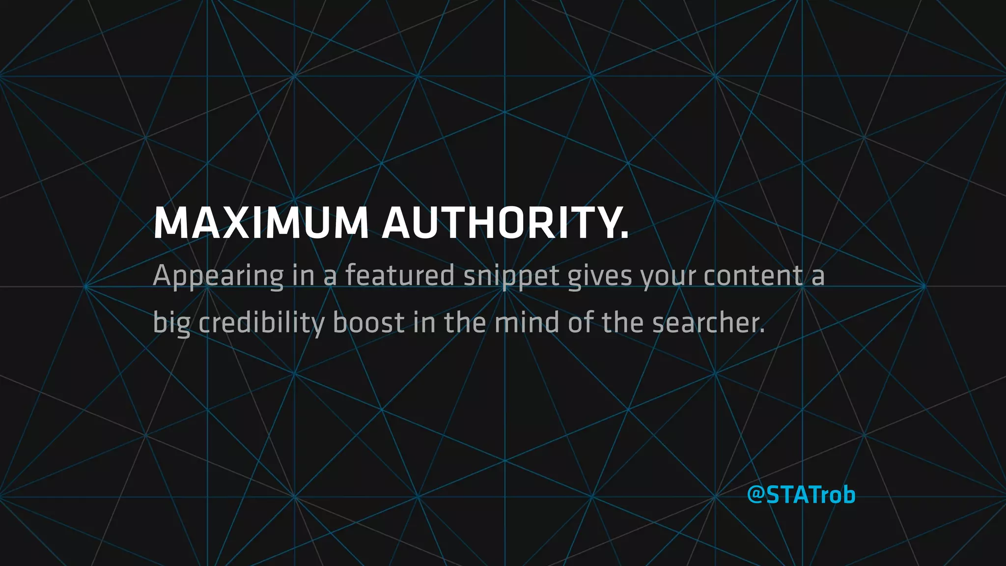 MAXIMUM AUTHORITY.
Appearing in a featured snippet gives your content a
big credibility boost in the mind of the searcher.
@STATrob
 
