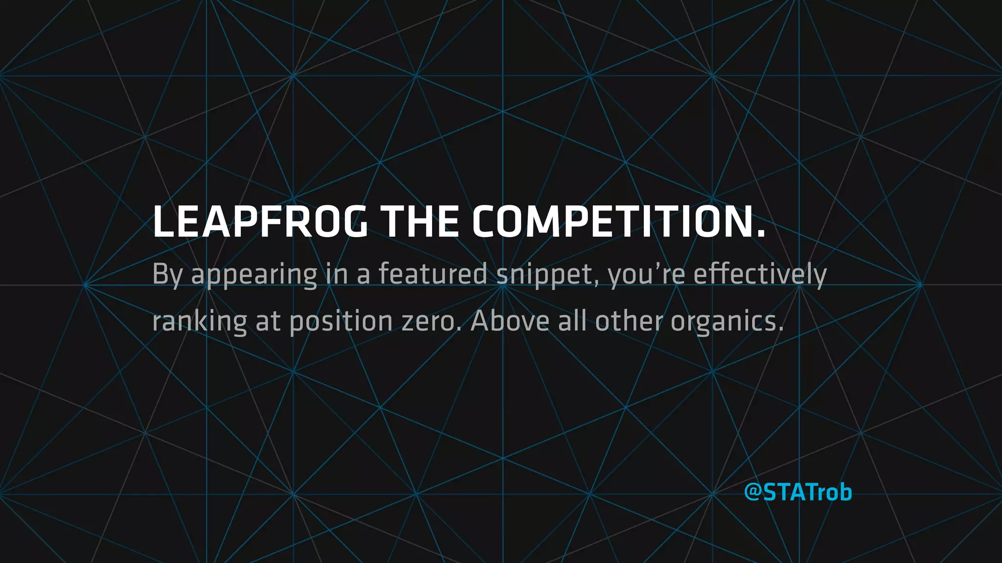 LEAPFROG THE COMPETITION.
By appearing in a featured snippet, you’re eﬀectively
ranking at position zero. Above all other organics.
@STATrob
 