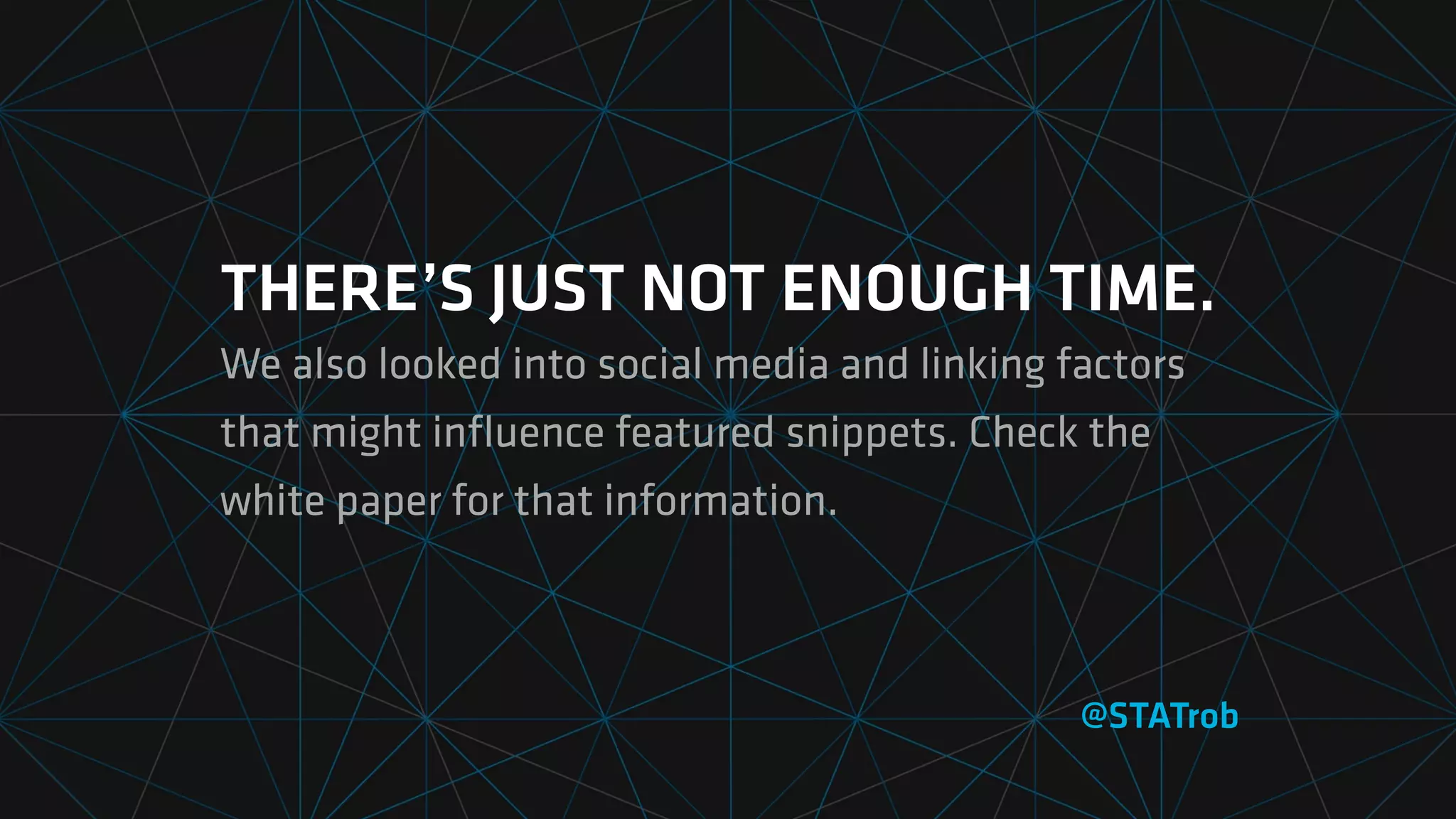 THERE’S JUST NOT ENOUGH TIME.
We also looked into social media and linking factors
that might inﬂuence featured snippets. Check the
white paper for that information.
@STATrob
 