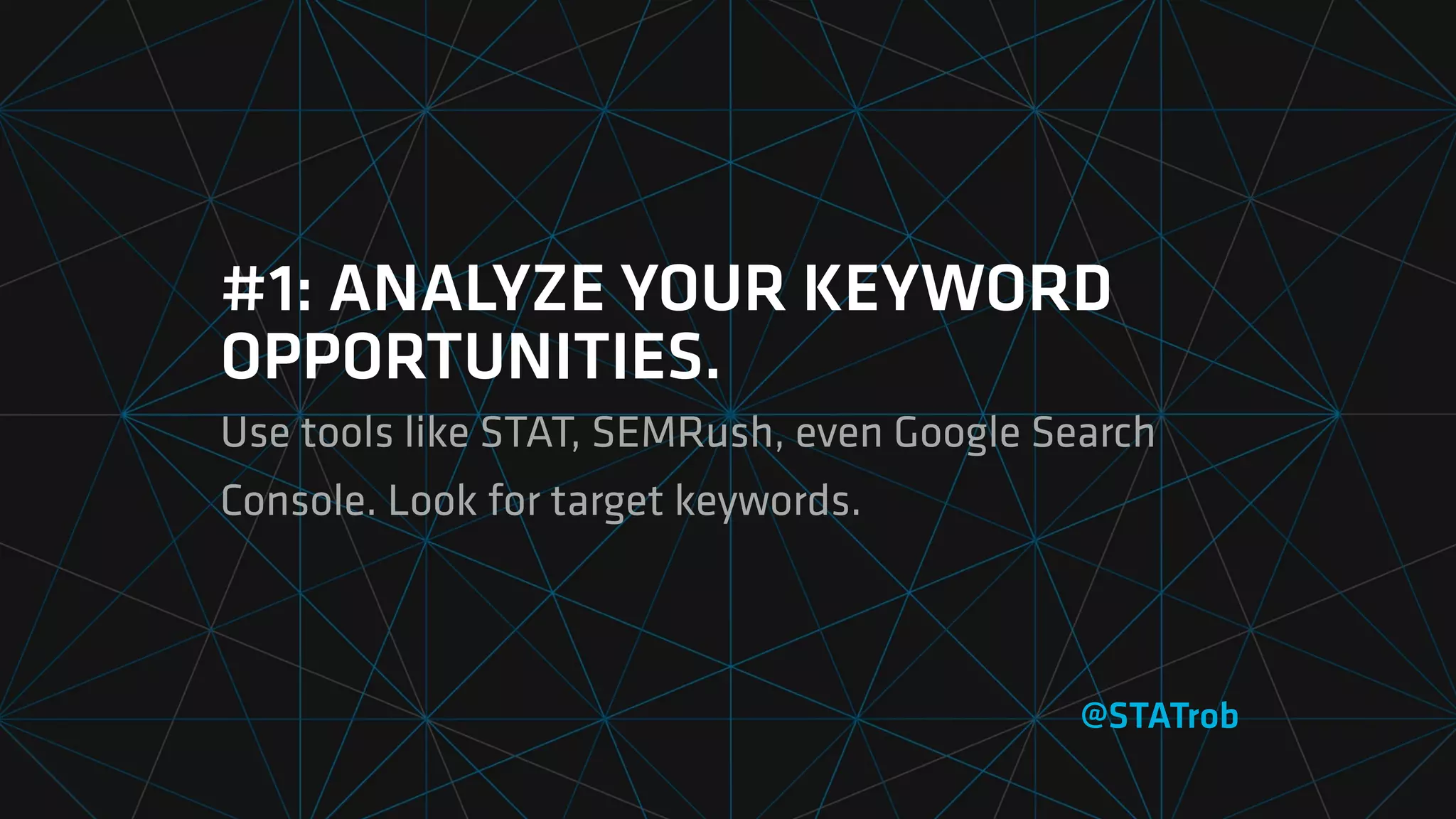 #1: ANALYZE YOUR KEYWORD
OPPORTUNITIES.
Use tools like STAT, SEMRush, even Google Search
Console. Look for target keywords.
@STATrob
 