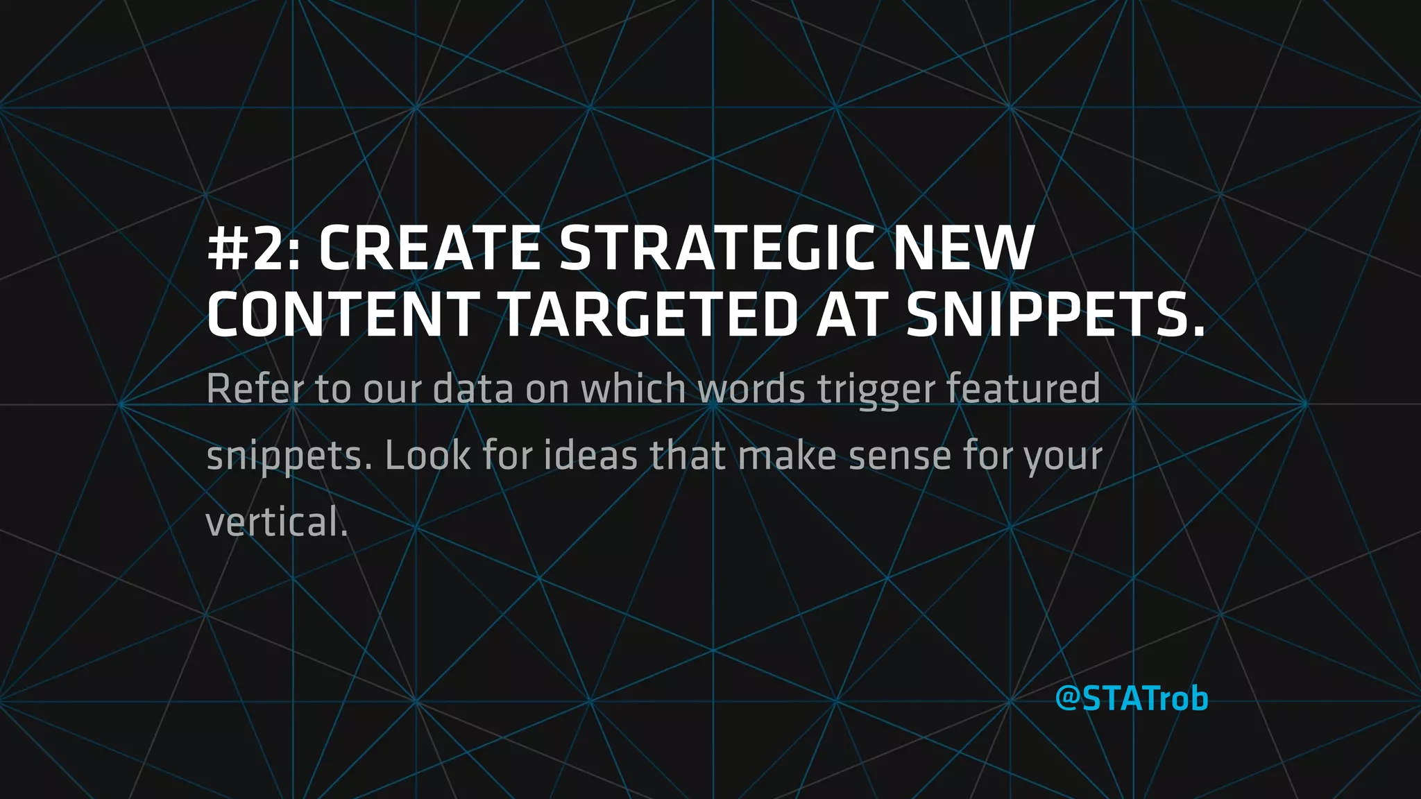#2: CREATE STRATEGIC NEW
CONTENT TARGETED AT SNIPPETS.
Refer to our data on which words trigger featured
snippets. Look for ideas that make sense for your
vertical.
@STATrob
 