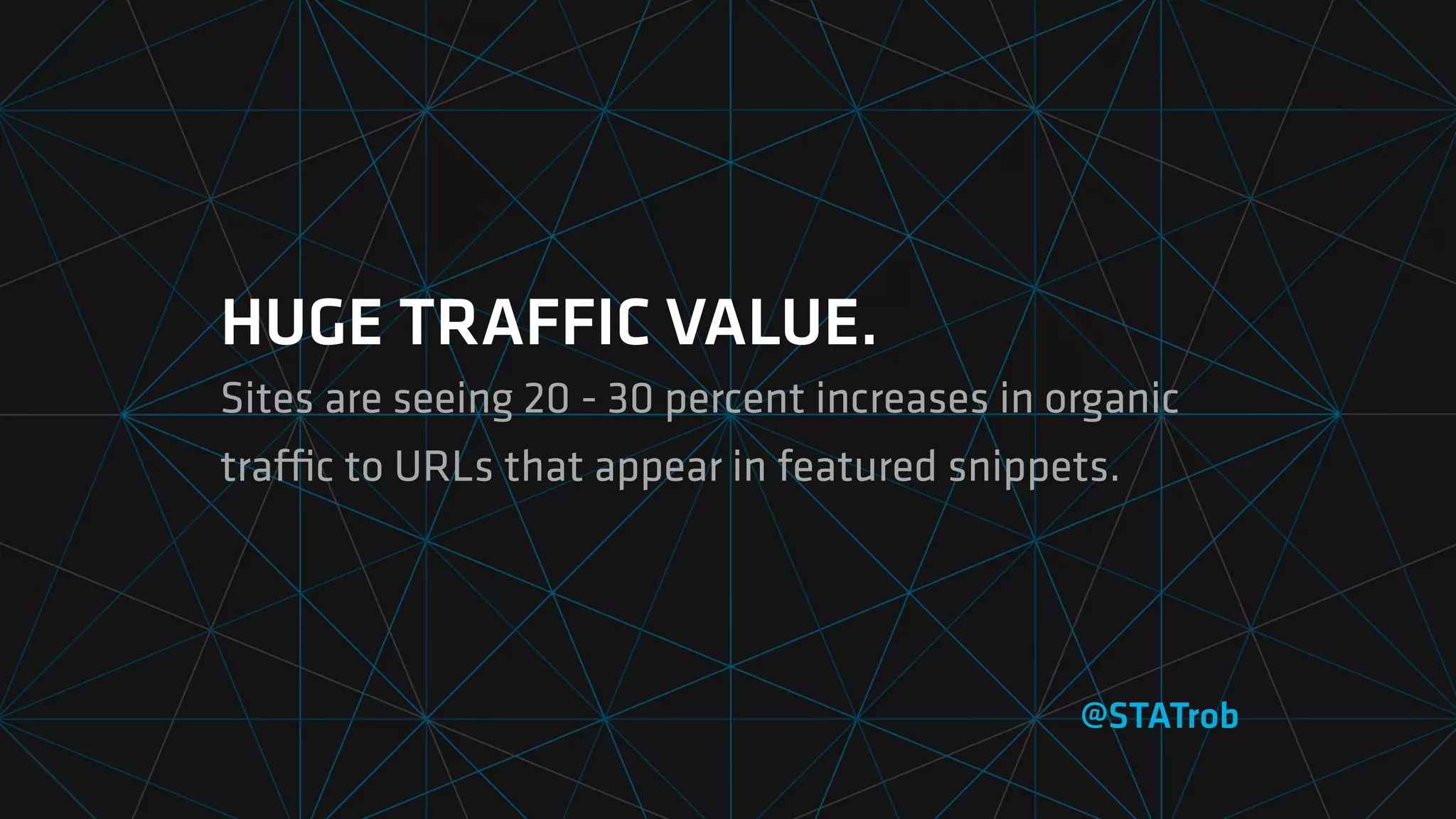 HUGE TRAFFIC VALUE.
Sites are seeing 20 - 30 percent increases in organic
traﬃc to URLs that appear in featured snippets.
@STATrob
 
